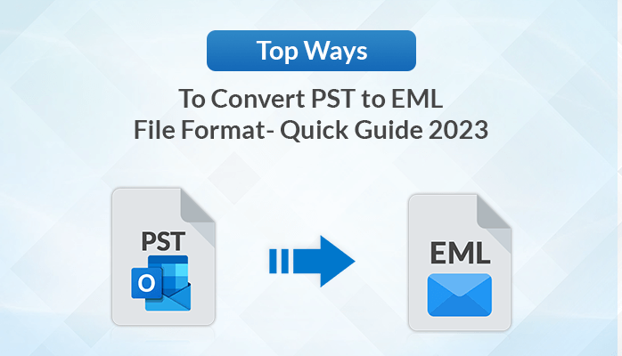 Top Ways to Convert PST to EML File Format- Quick Guide 2023